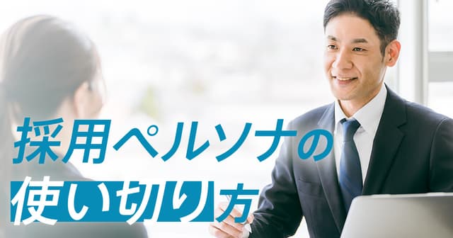 採用ペルソナとは?マーケティング発想で設計し、求人票・媒体・スカウトで“使い切る”実践ガイド